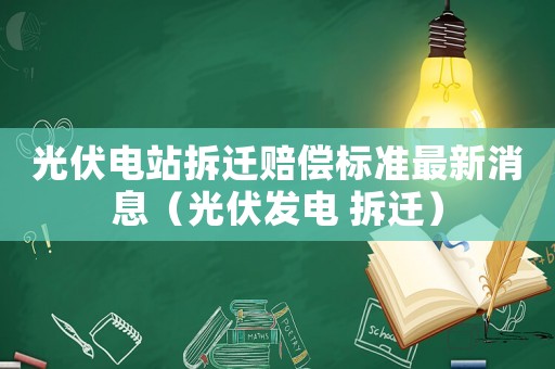 光伏電站拆遷賠償標準最新消息（光伏發電 拆遷）