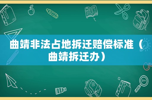 曲靖非法占地拆遷賠償標(biāo)準(zhǔn)（曲靖拆遷辦）