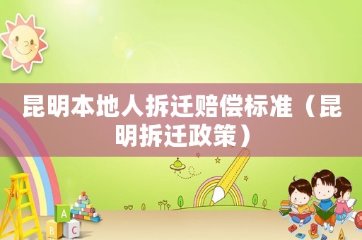 昆明本地人拆遷賠償標(biāo)準(zhǔn)（昆明拆遷政策）