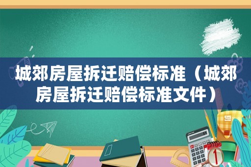 城郊房屋拆遷賠償標(biāo)準(zhǔn)（城郊房屋拆遷賠償標(biāo)準(zhǔn)文件）