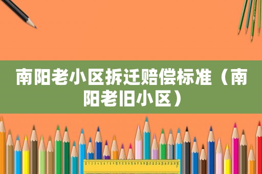 南陽老小區(qū)拆遷賠償標(biāo)準(zhǔn)（南陽老舊小區(qū)）