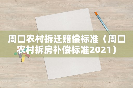 周口農(nóng)村拆遷賠償標(biāo)準(zhǔn)（周口農(nóng)村拆房補(bǔ)償標(biāo)準(zhǔn)2021）