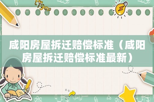 咸陽房屋拆遷賠償標(biāo)準(zhǔn)（咸陽房屋拆遷賠償標(biāo)準(zhǔn)最新）