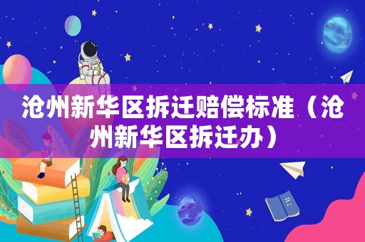 滄州新華區拆遷賠償標準（滄州新華區拆遷辦）