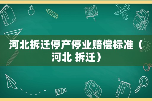 河北拆遷停產停業賠償標準（河北 拆遷）