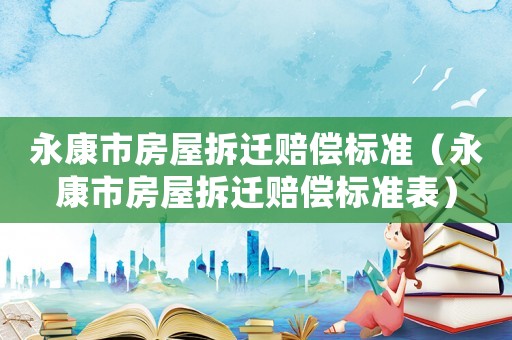 永康市房屋拆遷賠償標準（永康市房屋拆遷賠償標準表）