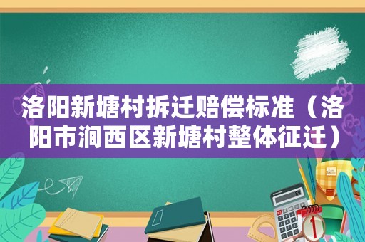 洛陽(yáng)新塘村拆遷賠償標(biāo)準(zhǔn)（洛陽(yáng)市澗西區(qū)新塘村整體征遷）