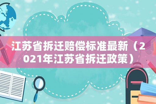 江蘇省拆遷賠償標準最新（2021年江蘇省拆遷政策）