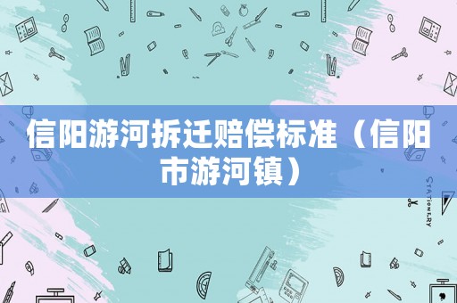 信陽游河拆遷賠償標準（信陽市游河鎮）