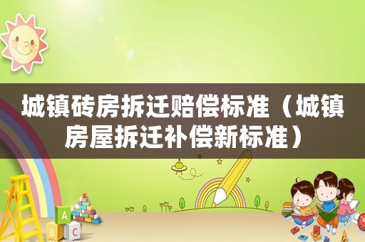 城鎮磚房拆遷賠償標準（城鎮房屋拆遷補償新標準）