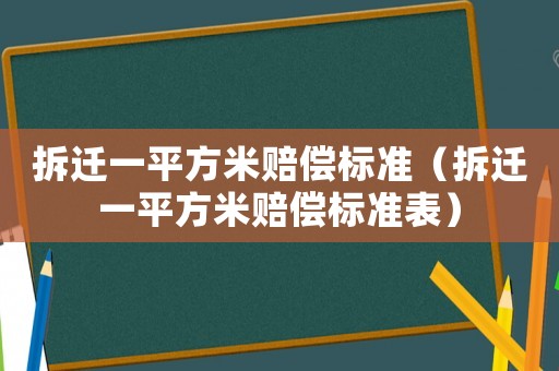 拆遷一平方米賠償標準（拆遷一平方米賠償標準表）
