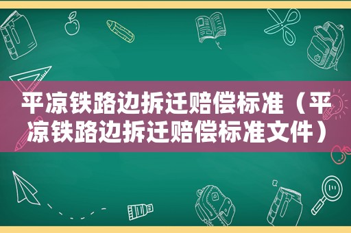 平?jīng)鲨F路邊拆遷賠償標(biāo)準(zhǔn)（平?jīng)鲨F路邊拆遷賠償標(biāo)準(zhǔn)文件）