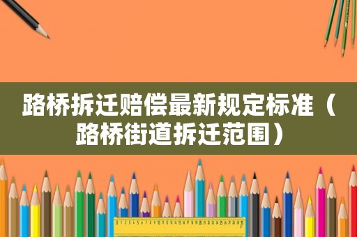 路橋拆遷賠償最新規(guī)定標(biāo)準(zhǔn)（路橋街道拆遷范圍）