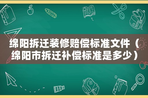 綿陽拆遷裝修賠償標準文件（綿陽市拆遷補償標準是多少）