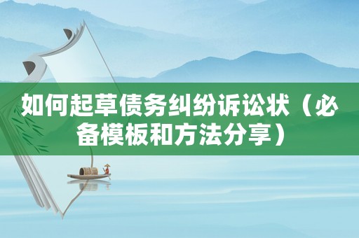 如何起草債務糾紛訴訟狀（必備模板和方法分享）