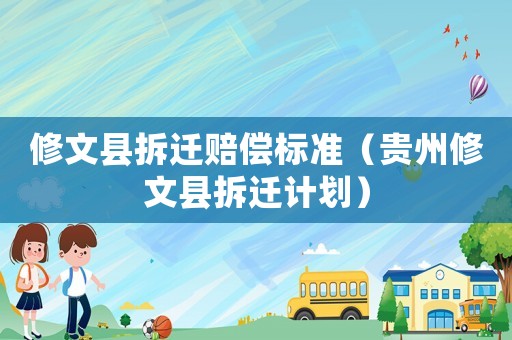 修文縣拆遷賠償標(biāo)準(zhǔn)（貴州修文縣拆遷計(jì)劃）