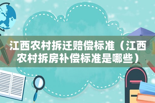 江西農村拆遷賠償標準（江西農村拆房補償標準是哪些）