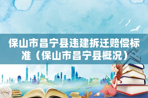 保山市昌寧縣違建拆遷賠償標準（保山市昌寧縣概況）