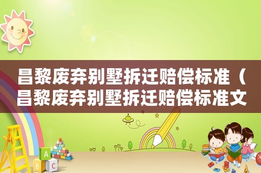 昌黎廢棄別墅拆遷賠償標準（昌黎廢棄別墅拆遷賠償標準文件）