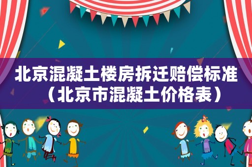 北京混凝土樓房拆遷賠償標(biāo)準(zhǔn)（北京市混凝土價(jià)格表）