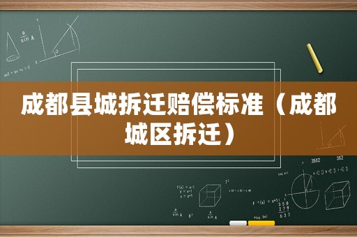 成都縣城拆遷賠償標準（成都城區拆遷）