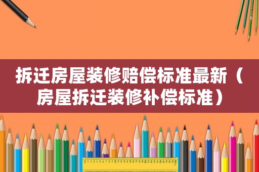 拆遷房屋裝修賠償標準最新（房屋拆遷裝修補償標準）
