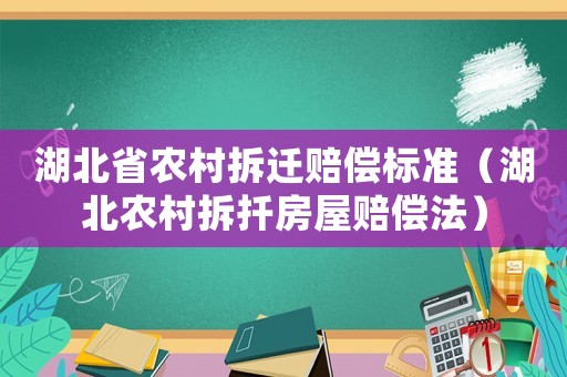湖北省農(nóng)村拆遷賠償標(biāo)準(zhǔn)（湖北農(nóng)村拆扦房屋賠償法）