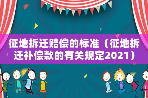 征地拆遷賠償的標準（征地拆遷補償款的有關規定2021）