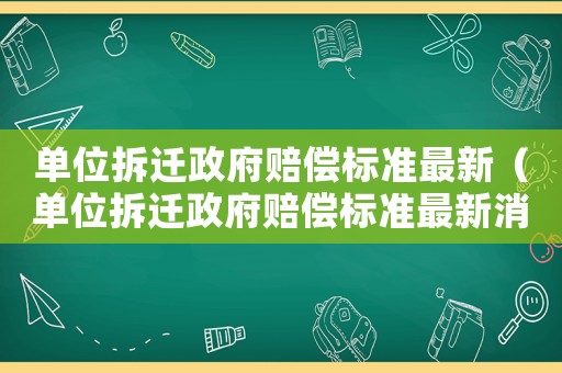 單位拆遷政府賠償標準最新（單位拆遷政府賠償標準最新消息）