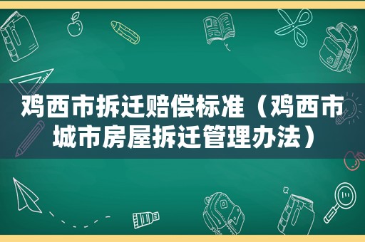 雞西市拆遷賠償標(biāo)準(zhǔn)（雞西市城市房屋拆遷管理辦法）