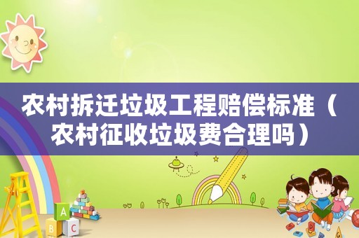 農村拆遷垃圾工程賠償標準（農村征收垃圾費合理嗎）