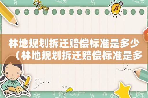 林地規劃拆遷賠償標準是多少（林地規劃拆遷賠償標準是多少錢）