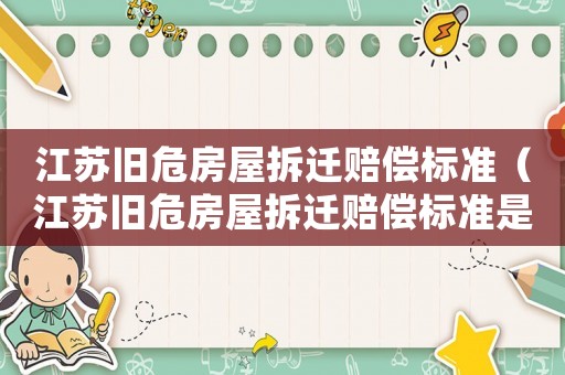 江蘇舊危房屋拆遷賠償標準（江蘇舊危房屋拆遷賠償標準是多少）