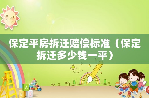 保定平房拆遷賠償標準（保定拆遷多少錢一平）