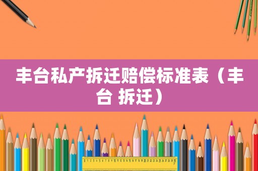 豐臺私產拆遷賠償標準表（豐臺 拆遷）