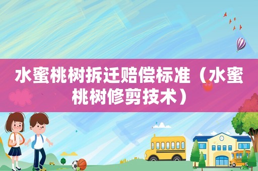 水蜜桃樹拆遷賠償標準（水蜜桃樹修剪技術(shù)）