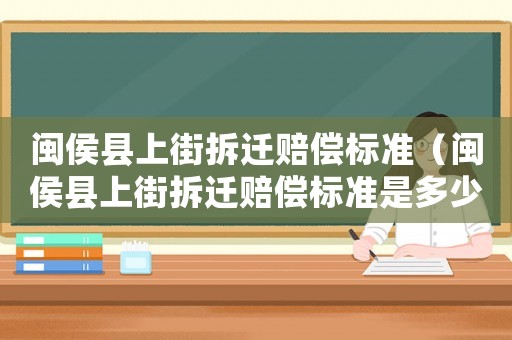 閩侯縣上街拆遷賠償標準（閩侯縣上街拆遷賠償標準是多少）