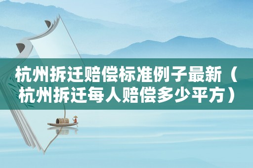 杭州拆遷賠償標(biāo)準(zhǔn)例子最新（杭州拆遷每人賠償多少平方）