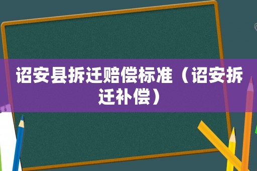 詔安縣拆遷賠償標準（詔安拆遷補償）