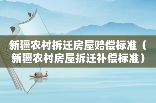 新疆農村拆遷房屋賠償標準（新疆農村房屋拆遷補償標準）