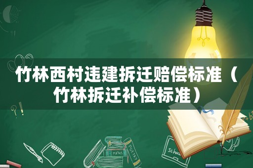 竹林西村違建拆遷賠償標(biāo)準(zhǔn)（竹林拆遷補(bǔ)償標(biāo)準(zhǔn)）