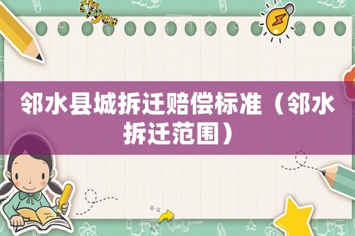 鄰水縣城拆遷賠償標(biāo)準(zhǔn)（鄰水拆遷范圍）