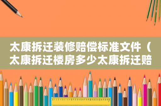 太康拆遷裝修賠償標準文件（太康拆遷樓房多少太康拆遷賠償標準）