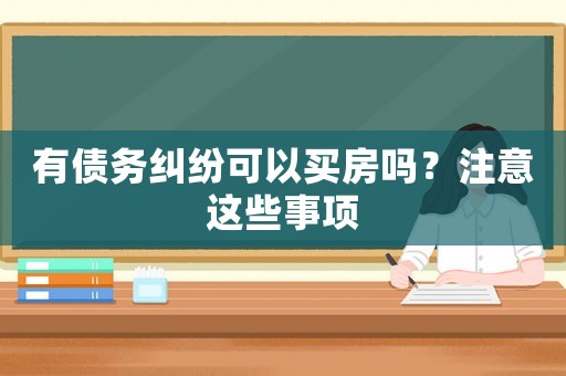 有債務糾紛可以買房嗎？注意這些事項