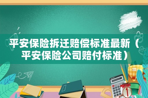 平安保險拆遷賠償標準最新（平安保險公司賠付標準）