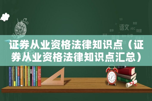 證券從業資格法律知識點（證券從業資格法律知識點匯總）