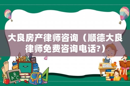 大良房產律師咨詢（順德大良律師免費咨詢電話?）