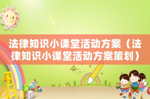 法律知識小課堂活動方案（法律知識小課堂活動方案策劃）