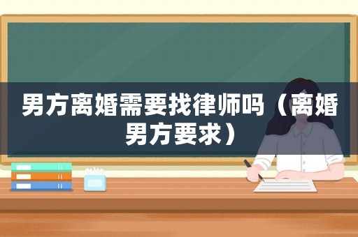 男方離婚需要找律師嗎（離婚男方要求）