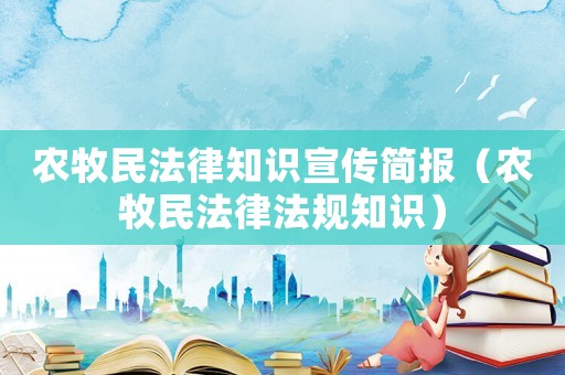 農牧民法律知識宣傳簡報（農牧民法律法規知識）